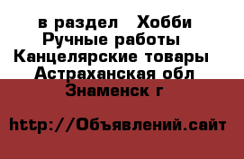  в раздел : Хобби. Ручные работы » Канцелярские товары . Астраханская обл.,Знаменск г.